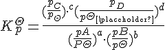 {K}^{\Theta }_{p}=\frac {(\frac {{p}_{C}} {{p}_{\Theta }}){\cdot }^{c}(\frac {{p}_{D}} {{p\Theta }_{\placeholder }}{)}^{d}} {(\frac {pA} {P\Theta }{)}^{a}\cdot (\frac {pB} {p\Theta }{)}^{b}}